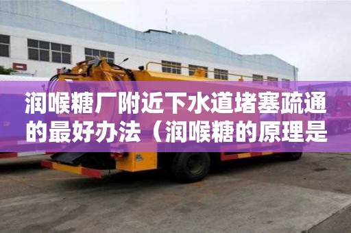潤喉糖廠附近下水道堵塞疏通的最好辦法（潤喉糖的原理是什么）