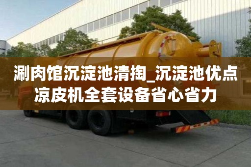 涮肉館沉淀池清掏_沉淀池優點涼皮機全套設備省心省力