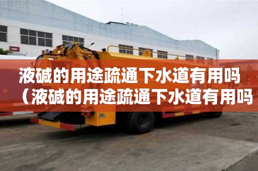 液堿的用途疏通下水道有用嗎（液堿的用途疏通下水道有用嗎）
