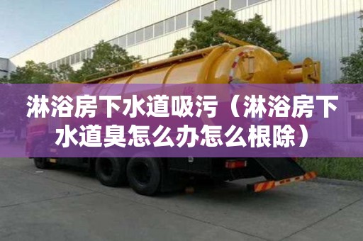 淋浴房下水道吸污（淋浴房下水道臭怎么辦怎么根除）
