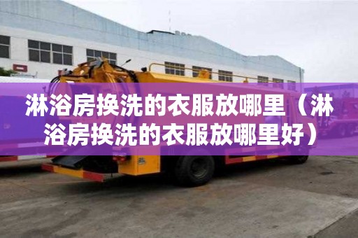 淋浴房換洗的衣服放哪里（淋浴房換洗的衣服放哪里好）