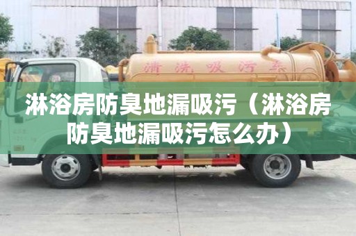 淋浴房防臭地漏吸污(淋浴房防臭地漏吸污怎么辦) 淋浴房防臭地漏吸污(淋浴房防臭地漏吸污怎么辦)