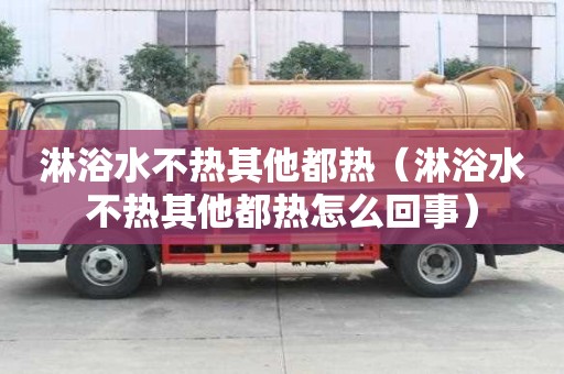淋浴水不熱其他都熱（淋浴水不熱其他都熱怎么回事）