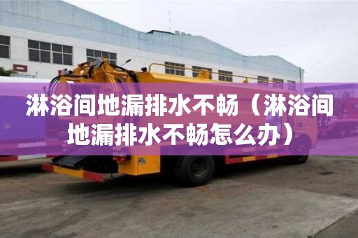 淋浴間地漏排水不暢（淋浴間地漏排水不暢怎么辦）