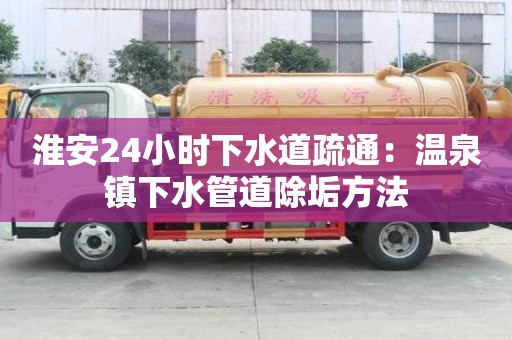 淮安24小時下水道疏通：溫泉鎮下水管道除垢方法