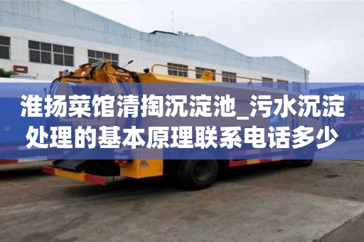 淮揚菜館清掏沉淀池_污水沉淀處理的基本原理聯系電話多少