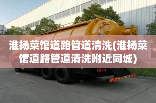 淮揚菜館道路管道清洗(淮揚菜館道路管道清洗附近同城)