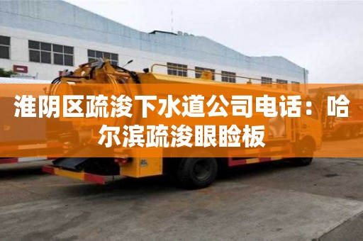 淮陰區疏浚下水道公司電話：哈爾濱疏浚眼瞼板