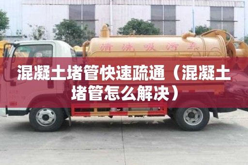 混凝土堵管快速疏通（混凝土堵管怎么解決）