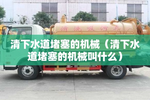 清下水道堵塞的機械(清下水道堵塞的機械叫什么) 清下水道堵塞的機械(清下水道堵塞的機械叫什么)