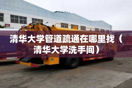 清華大學(xué)管道疏通在哪里找（清華大學(xué)洗手間）