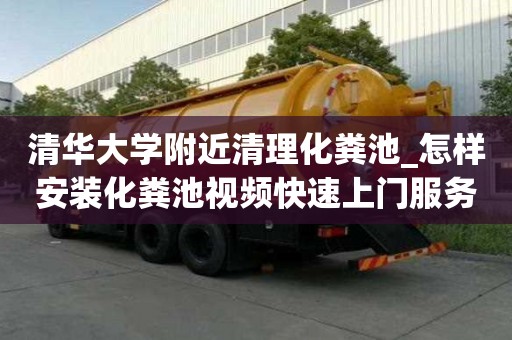 清華大學附近清理化糞池_怎樣安裝化糞池視頻快速上門服務
