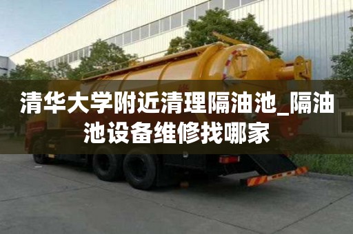 清華大學附近清理隔油池_隔油池設備維修找哪家