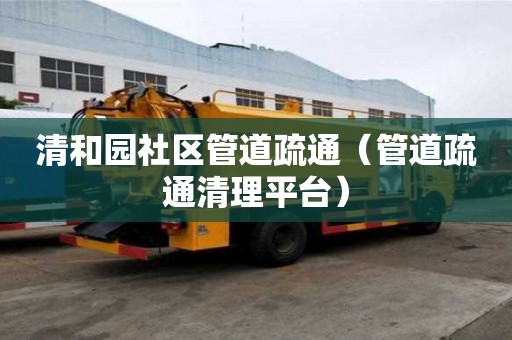 清和園社區管道疏通（管道疏通清理平臺）
