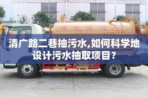 清廣路二巷抽污水,如何科學地設計污水抽取項目？