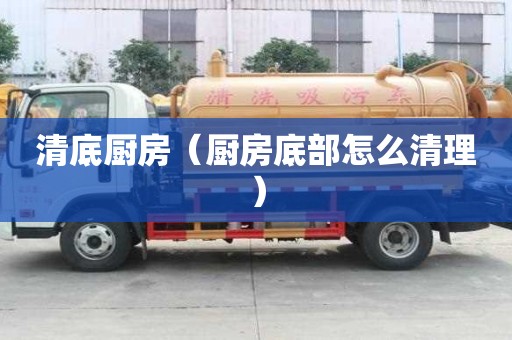 清底廚房（廚房底部怎么清理）