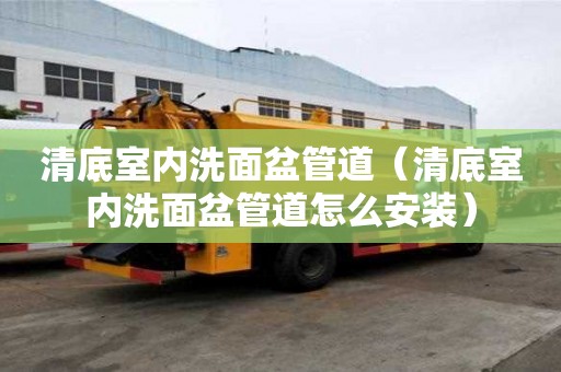 清底室內(nèi)洗面盆管道(清底室內(nèi)洗面盆管道怎么安裝) 清底室內(nèi)洗面盆管道(清底室內(nèi)洗面盆管道怎么安裝)