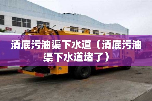 清底污油渠下水道（清底污油渠下水道堵了）