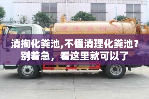 清掏化糞池,不懂清理化糞池？別著急，看這里就可以了