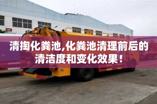 清掏化糞池,化糞池清理前后的清潔度和變化效果！