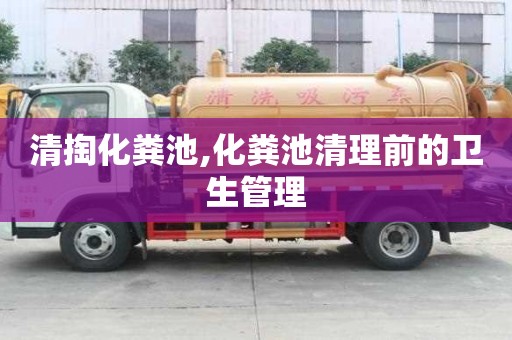 清掏化糞池,化糞池清理前的衛(wèi)生管理
