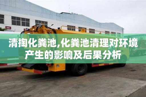 清掏化糞池,化糞池清理對環境產生的影響及后果分析