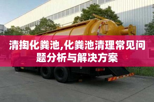 清掏化糞池,化糞池清理常見問題分析與解決方案