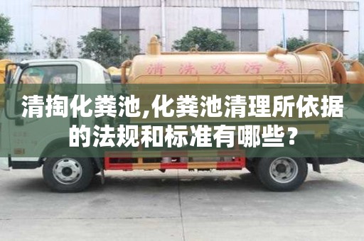 清掏化糞池,化糞池清理所依據(jù)的法規(guī)和標(biāo)準(zhǔn)有哪些？