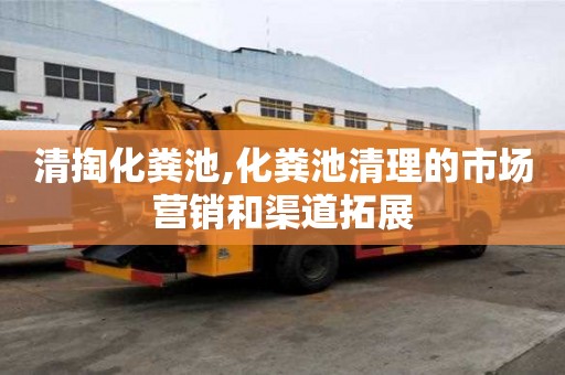 清掏化糞池,化糞池清理的市場營銷和渠道拓展