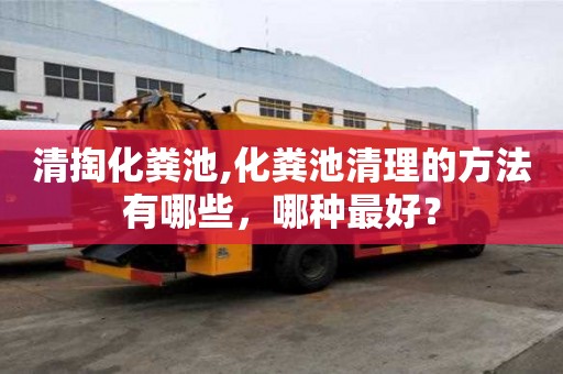 清掏化糞池,化糞池清理的方法有哪些，哪種最好？