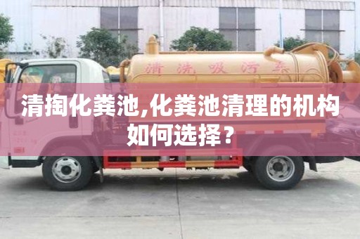 清掏化糞池,化糞池清理的機構(gòu)如何選擇？