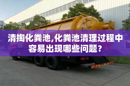 清掏化糞池,化糞池清理過程中容易出現(xiàn)哪些問題？