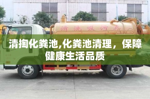 清掏化糞池,化糞池清理，保障健康生活品質(zhì)
