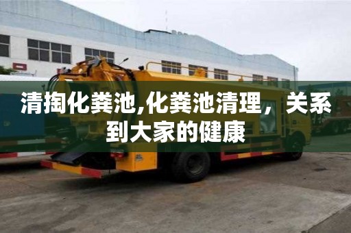 清掏化糞池,化糞池清理，關系到大家的健康