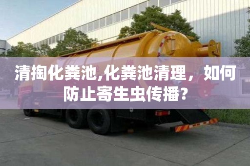 清掏化糞池,化糞池清理，如何防止寄生蟲傳播？