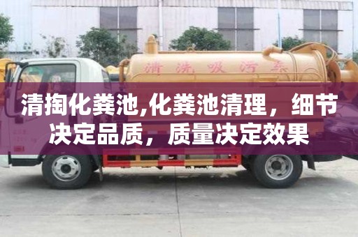 清掏化糞池,化糞池清理，細節決定品質，質量決定效果
