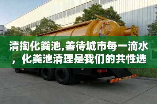 清掏化糞池,善待城市每一滴水，化糞池清理是我們的共性選擇。