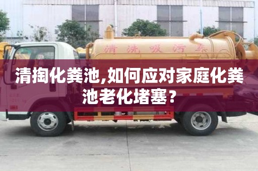 清掏化糞池,如何應對家庭化糞池老化堵塞？