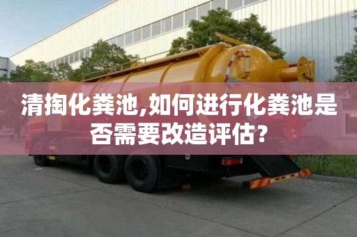 清掏化糞池,如何進行化糞池是否需要改造評估？