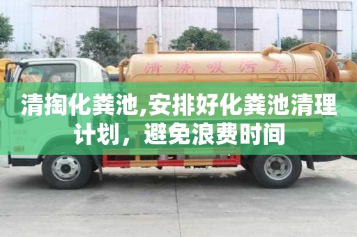 清掏化糞池,安排好化糞池清理計劃，避免浪費時間