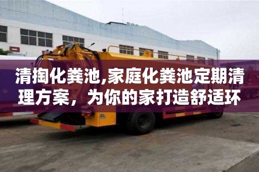 清掏化糞池,家庭化糞池定期清理方案，為你的家打造舒適環(huán)境
