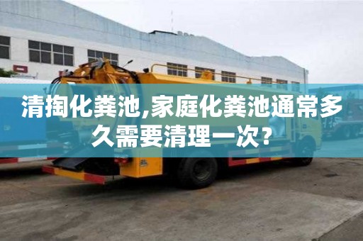 清掏化糞池,家庭化糞池通常多久需要清理一次？
