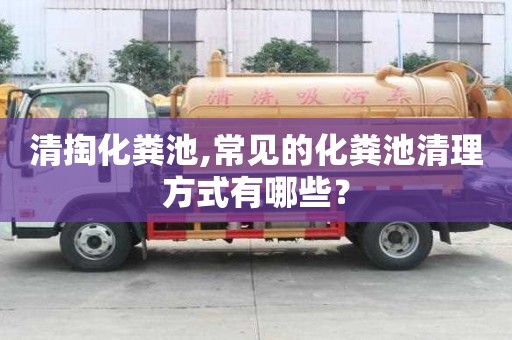 清掏化糞池,常見的化糞池清理方式有哪些？