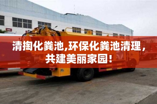 清掏化糞池,環(huán)保化糞池清理，共建美麗家園！