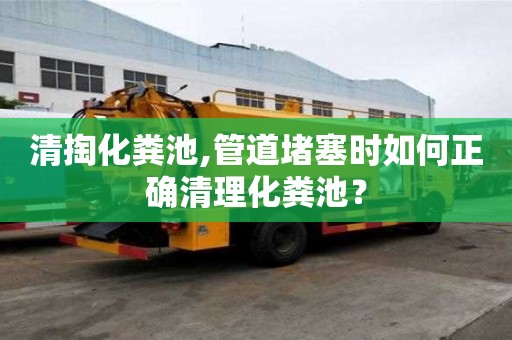 清掏化糞池,管道堵塞時如何正確清理化糞池？
