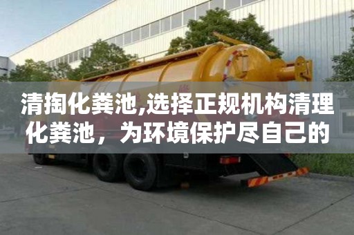 清掏化糞池,選擇正規(guī)機構(gòu)清理化糞池，為環(huán)境保護盡自己的一份力