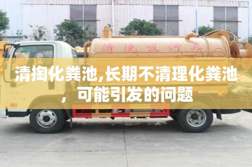 清掏化糞池,長期不清理化糞池，可能引發的問題