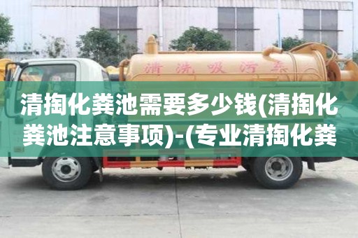 清掏化糞池需要多少錢(清掏化糞池注意事項)-(專業清掏化糞池)