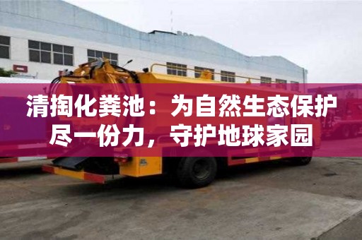 清掏化糞池：為自然生態保護盡一份力，守護地球家園