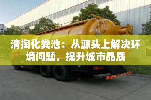 清掏化糞池：從源頭上解決環(huán)境問題，提升城市品質(zhì)